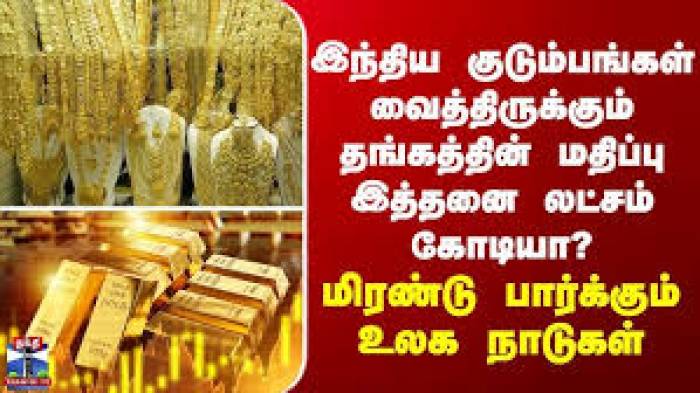 உலகின் டாப் 10 வங்கிகளில் இருப்பதை விட அதிகமாக,இந்திய குடும்பங்களிடம் ரூ.415 லட்சம் கோடி தங்கம்.